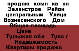 продаю 2комн. кв  на Зеленстрое › Район ­ центральный › Улица ­ Вознесенского › Дом ­ 1 › Общая площадь ­ 48 › Цена ­ 2 700 000 - Тульская обл., Тула г. Недвижимость » Квартиры продажа   . Тульская обл.,Тула г.